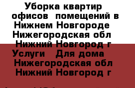 Уборка квартир, офисов, помещений в Нижнем Новгороде - Нижегородская обл., Нижний Новгород г. Услуги » Для дома   . Нижегородская обл.,Нижний Новгород г.